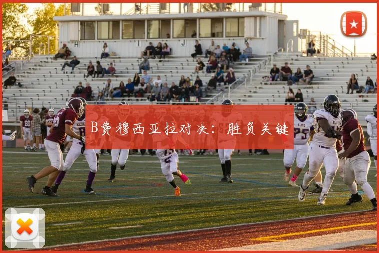 B费穆西亚拉对决：胜负关键