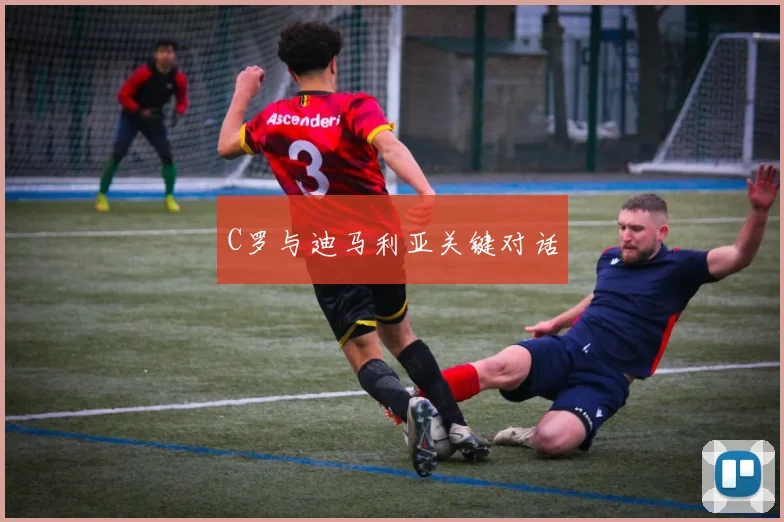 C罗与迪马利亚关键对话