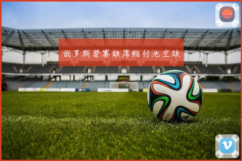 俄罗斯禁赛缺席赔付池空缺