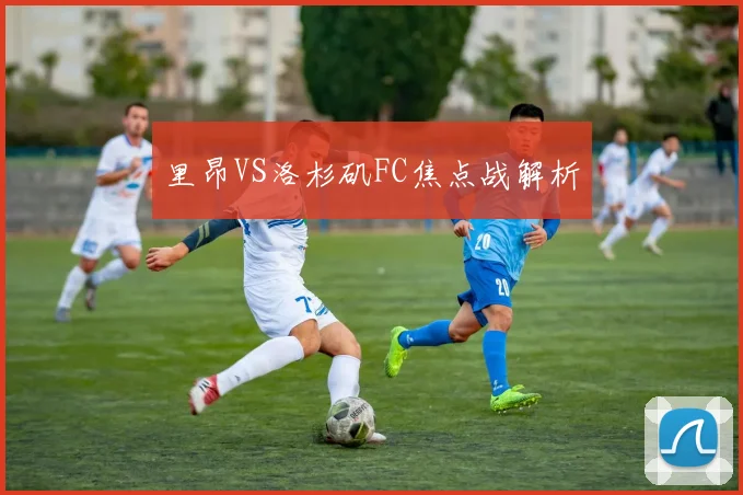 里昂VS洛杉矶FC焦点战解析
