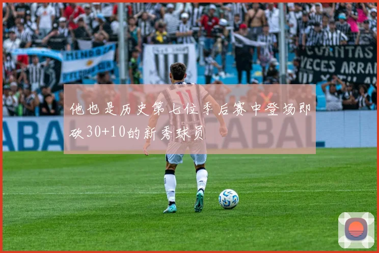 他也是历史第七位季后赛中登场即砍30+10的新秀球员