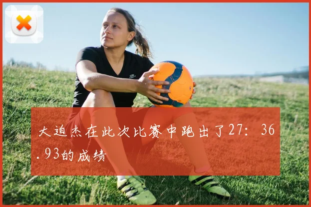 大迫杰在此次比赛中跑出了27:36.93的成绩