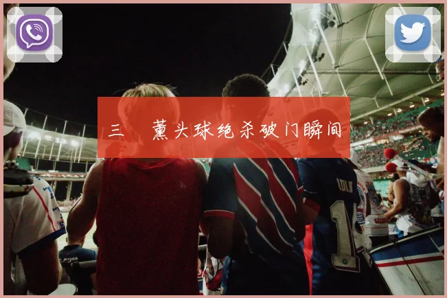 三笘薰头球绝杀破门瞬间