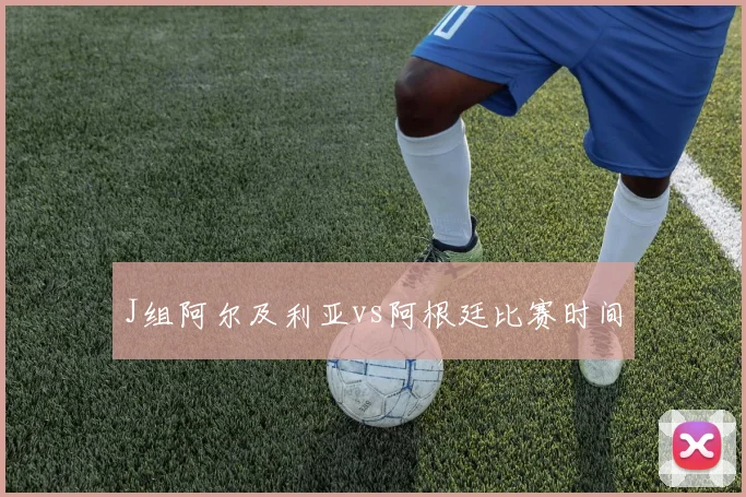 J组阿尔及利亚vs阿根廷比赛时间