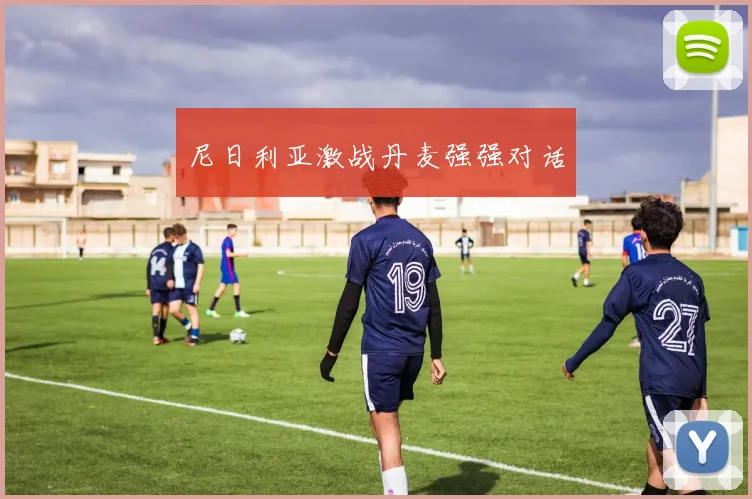尼日利亚激战丹麦强强对话