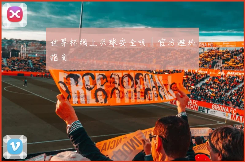 世界杯线上买球安全吗|官方避坑指南