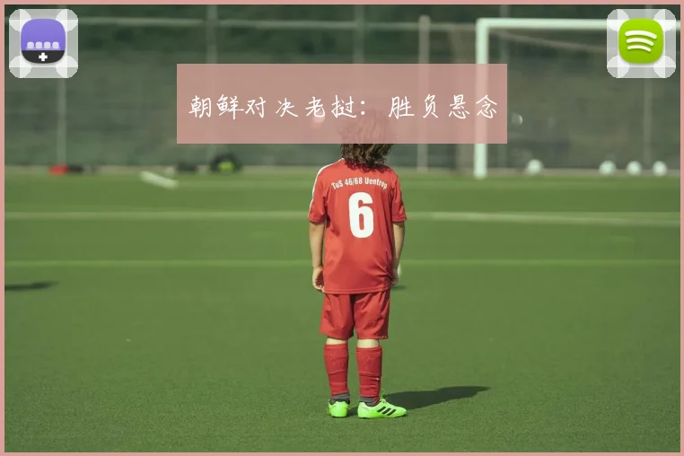 朝鲜对决老挝:胜负悬念