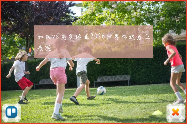 加纳vs克罗地亚2026世界杯边后卫表现