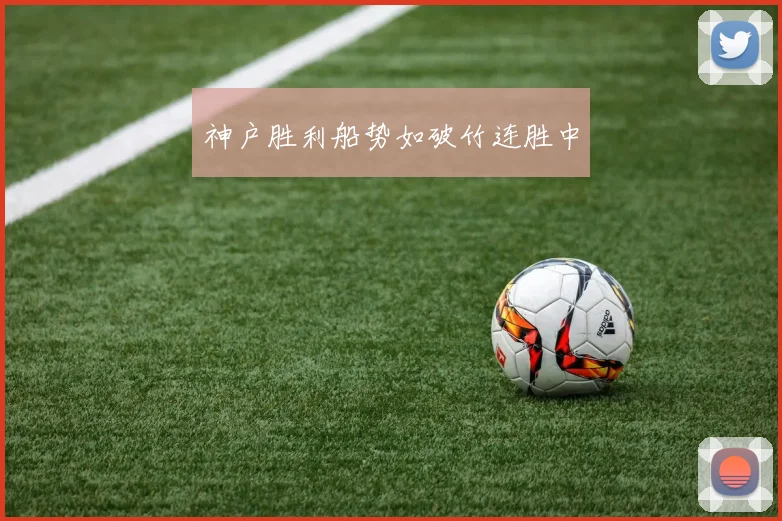 神户胜利船势如破竹连胜中