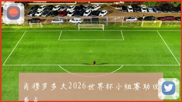 肖穆罗多夫2026世界杯小组赛助攻看点