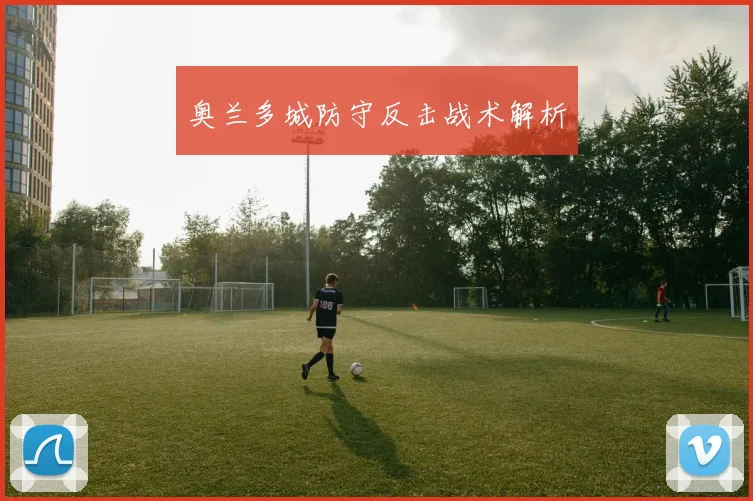 奥兰多城防守反击战术解析