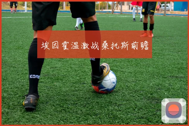 埃因霍温激战桑托斯前瞻