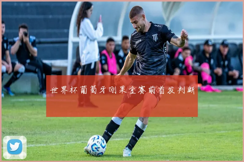 世界杯葡萄牙刚果金赛前首发判断