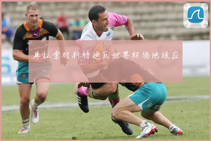 库拉索对科特迪瓦世界杯场地适应
