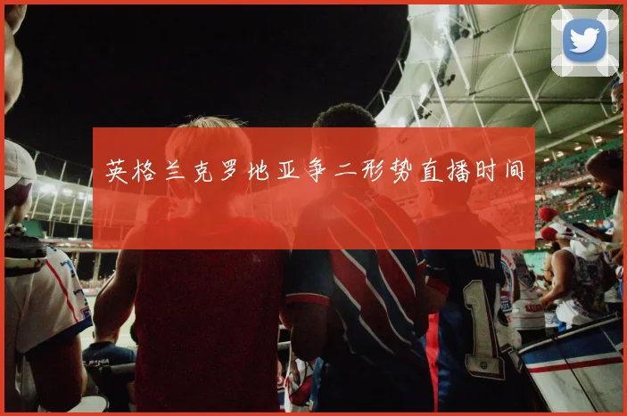 英格兰克罗地亚争二形势直播时间