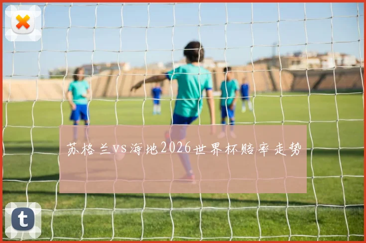 苏格兰vs海地2026世界杯赔率走势