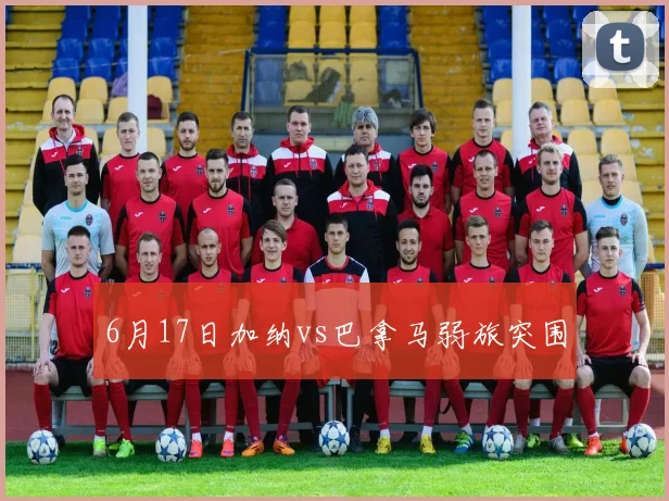 6月17日加纳vs巴拿马弱旅突围