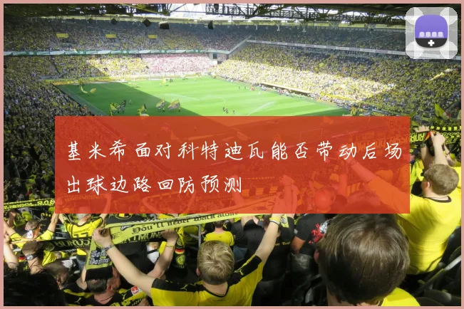 基米希面对科特迪瓦能否带动后场出球边路回防预测