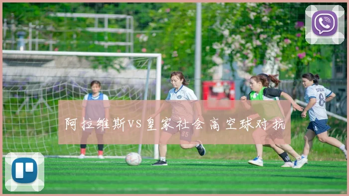 阿拉维斯vs皇家社会高空球对抗