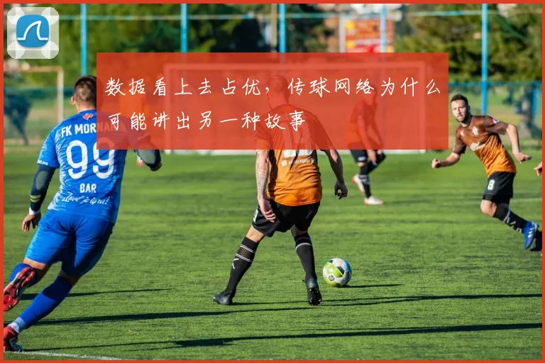 数据看上去占优，传球网络为什么可能讲出另一种故事