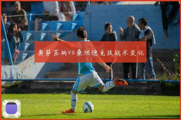 奥萨苏纳vs桑坦德竞技战术变化