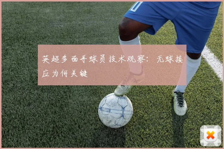 英超多面手球员技术观察:无球接应为何关键