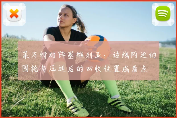 莱万特对阵塞维利亚,边线附近的围抢与压迫后的回收位置成看点