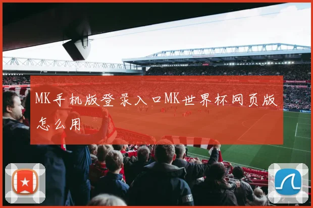MK手机版登录入口MK世界杯网页版怎么用