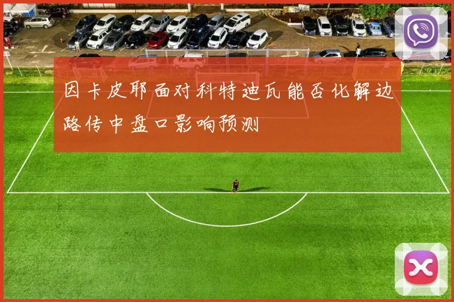 因卡皮耶面对科特迪瓦能否化解边路传中盘口影响预测