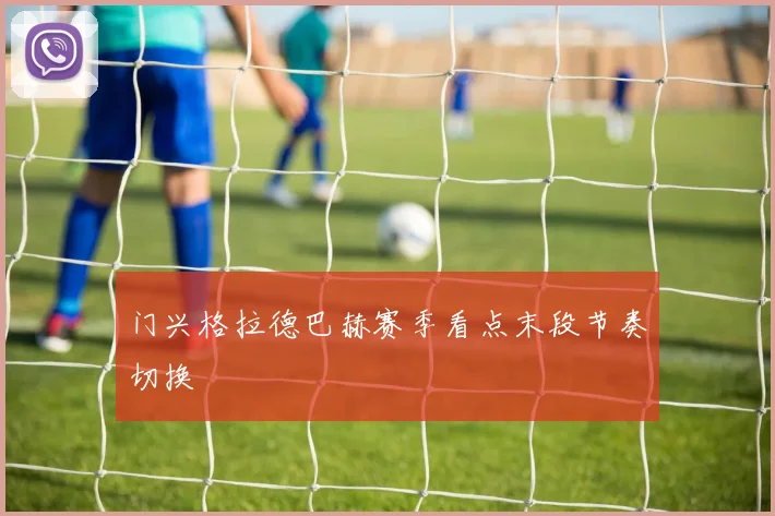 门兴格拉德巴赫赛季看点末段节奏切换