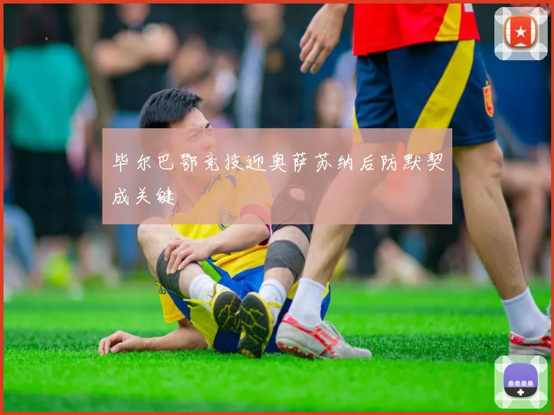 毕尔巴鄂竞技迎奥萨苏纳后防默契成关键