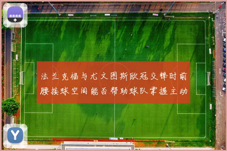 法兰克福与尤文图斯欧冠交锋时前腰接球空间能否帮助球队掌握主动
