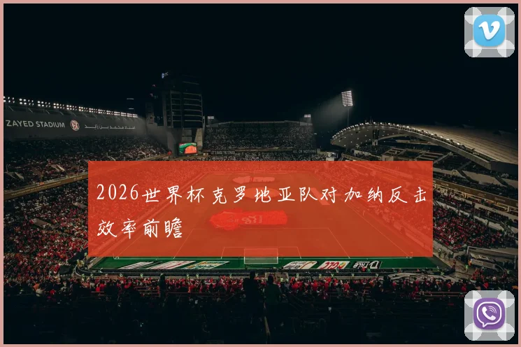 2026世界杯克罗地亚队对加纳反击效率前瞻