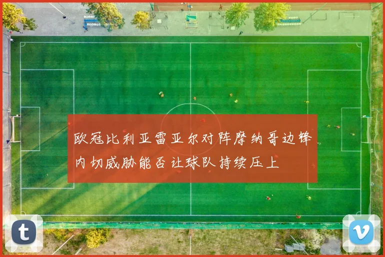 欧冠比利亚雷亚尔对阵摩纳哥边锋内切威胁能否让球队持续压上