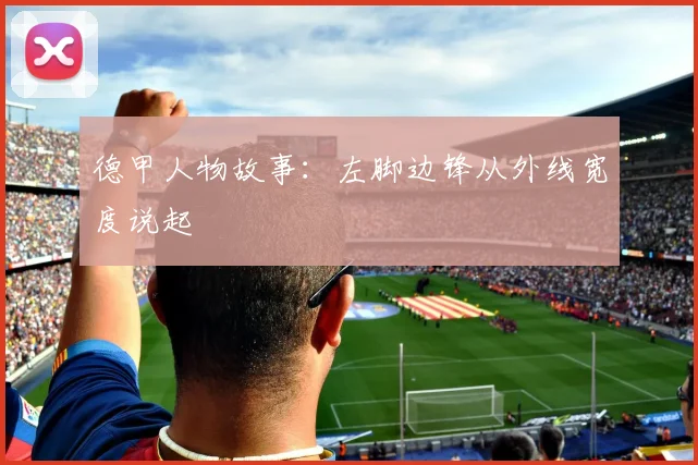 德甲人物故事:左脚边锋从外线宽度说起