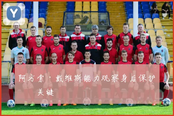 阿方索·戴维斯能力观察身后保护成关键