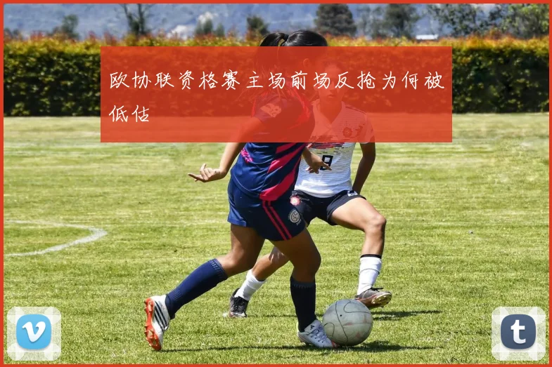 欧协联资格赛主场前场反抢为何被低估
