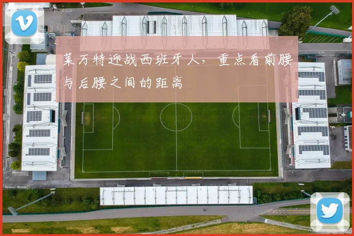 莱万特迎战西班牙人,重点看前腰与后腰之间的距离