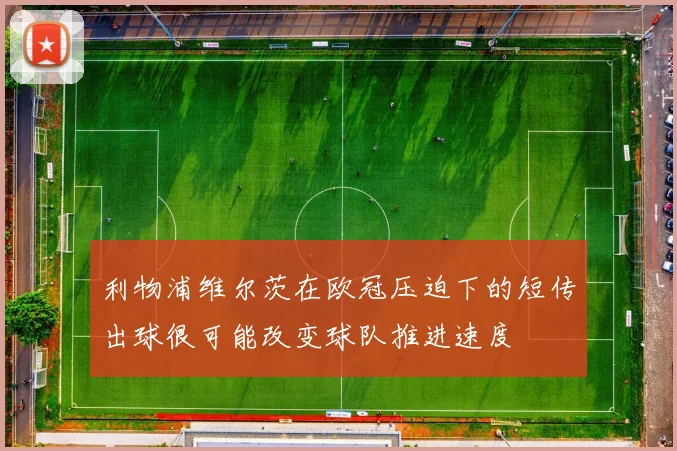 利物浦维尔茨在欧冠压迫下的短传出球很可能改变球队推进速度